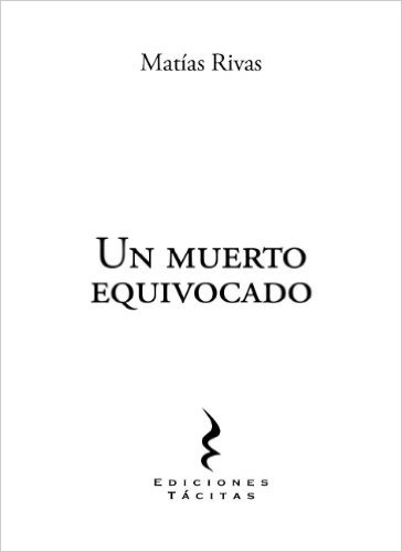 Rivas, Matías (2011). Un muerto equivocado. Ediciones Tácitas.
